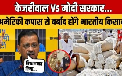 Arvind Kejriwal का मोदी सरकार पर हमला, बोले ‘अमेरिकी कपास से बर्बाद होंगे भारतीय किसान’ | BJP |