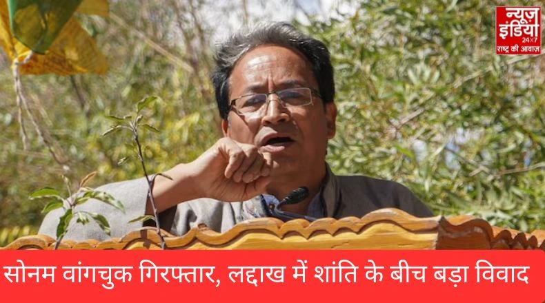 लद्दाख में हंगामा: सोनम वांगचुक की गिरफ्तारी से क्यों बढ़ा तनाव?