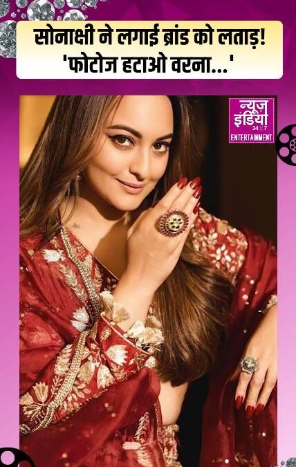 Sonakshi Sinha: ‘फोटोज हटाओ वरना…’ सोनाक्षी ने लगाई ब्रांड को लताड़!