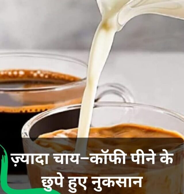 ज़्यादा चाय–कॉफी पीने के छुपे हुए नुकसान!