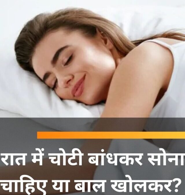 रात में चोटी बांधकर सोना चाहिए या बाल खोलकर?