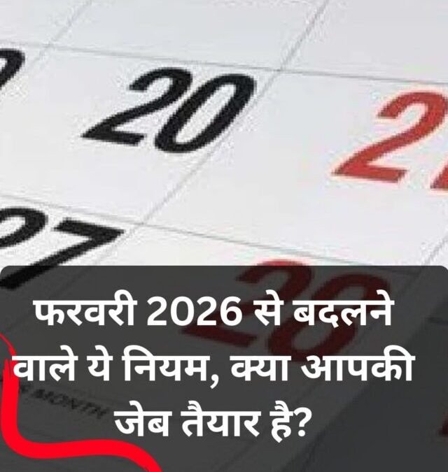 1 फरवरी से बदल जाएंगे ये बड़े नियम, आपकी जेब और रोजमर्रा की चीजों पर होगा असर