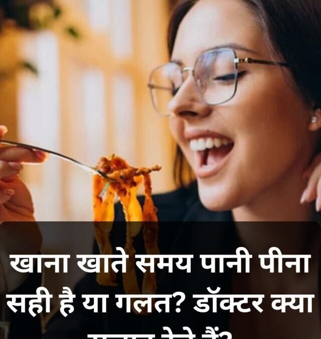 खाना खाते समय पानी पीना सही या गलत? डॉक्टरों की सलाह जानना जरूरी
