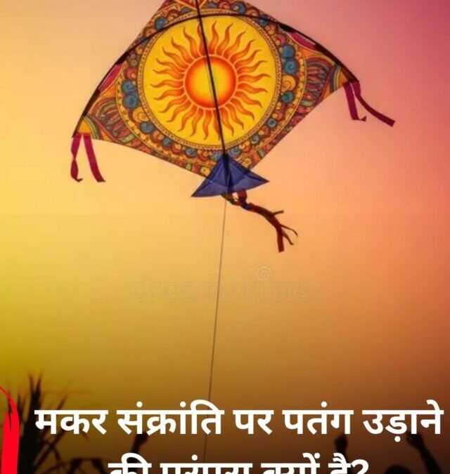 मकर संक्रांति पर पतंग उड़ाने की परंपरा क्यों है?