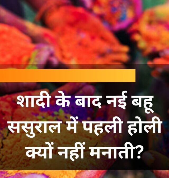 शादी के बाद नई बहू ससुराल में पहली होली क्यों नहीं मनाती?