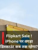 Flipkart Sale ! iPhone पर तगड़ा डिस्काउंट कब तक रहेगा?