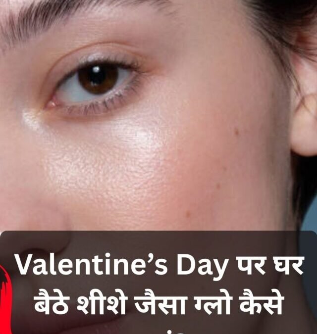 Valentine’s Day Glow Tips: देसी तरीकों से घर बैठे पाएं फेशियल जैसा शीशे-सा चमकता चेहरा