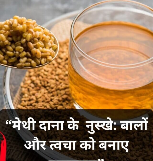 मेथी दाना के  नुस्खे: बालों और त्वचा को बनाए नेचुरली चमकदार