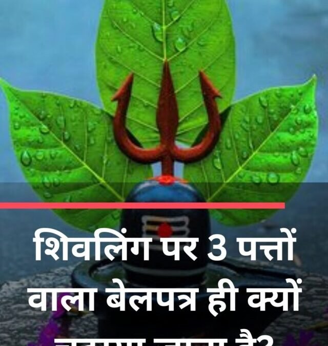 शिवलिंग पर 3 पत्तों वाला बेलपत्र ही क्यों चढ़ाया जाता है?