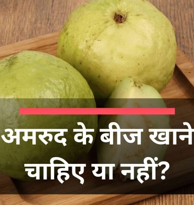 अमरुद के बीज खाने चाहिए या नहीं?