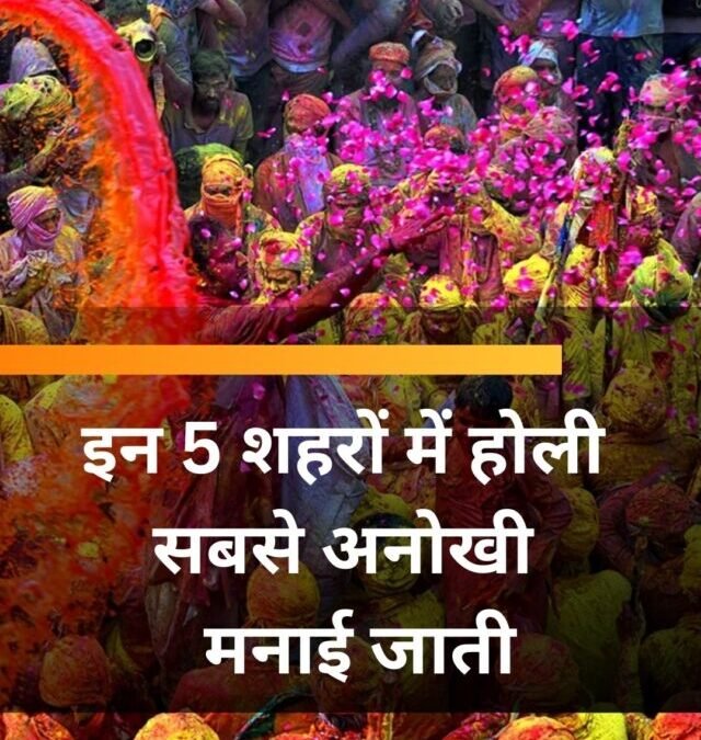इन 5 शहरों में होली सबसे अनोखी मनाई जाती