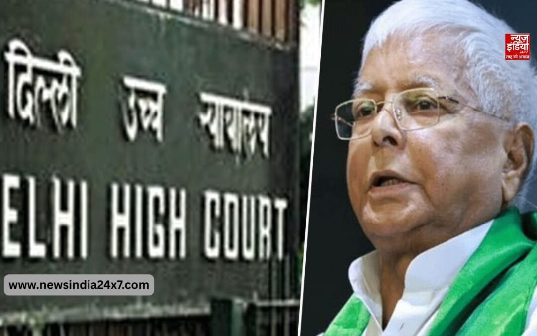 लैंड फॉर जॉब केस में दिल्ली HC ने खारिज की लालू यादव की याचिका, कहा- याचिका में कोई दम नहीं
